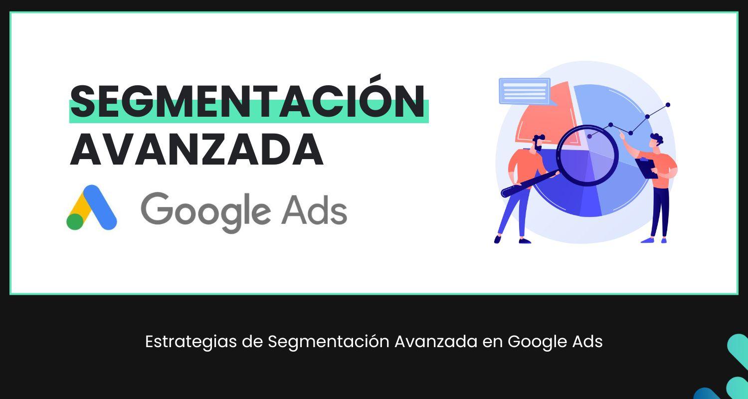 cómo utilizar la segmentación avanzada en Google Ads para llegar a tu público objetivo